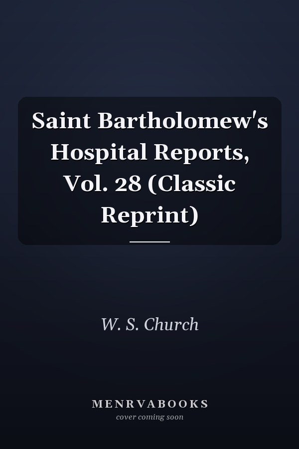 Saint Bartholomew's Hospital Reports, Vol. 28 (Classic Reprint)