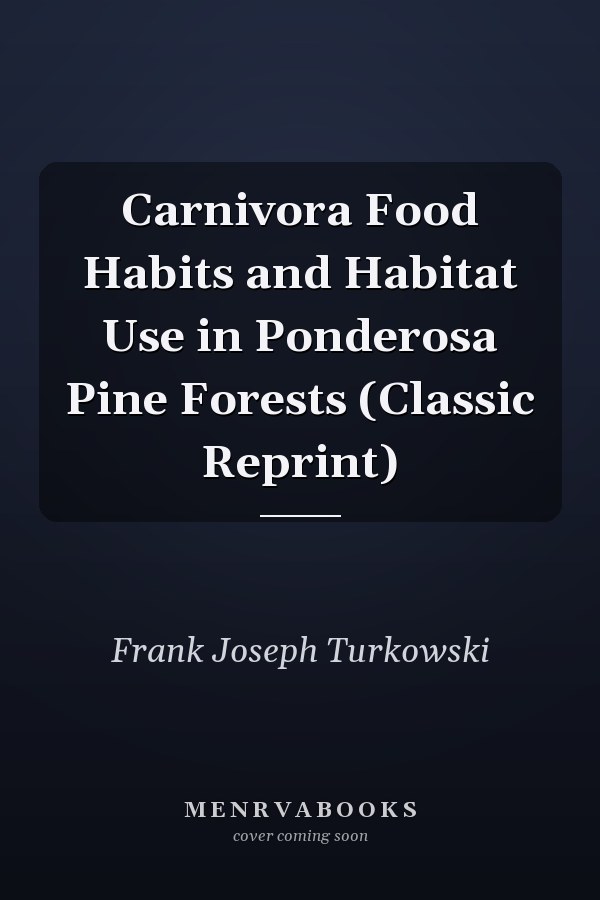 Carnivora Food Habits and Habitat Use in Ponderosa Pine Forests (Classic Reprint)