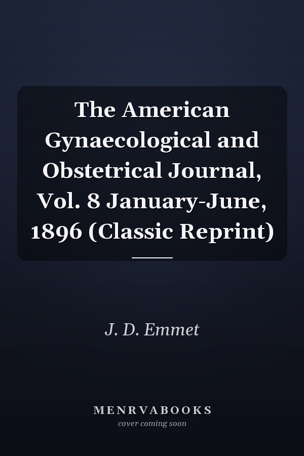 The American Gynaecological and Obstetrical Journal, Vol. 8 January-June, 1896 (Classic Reprint)