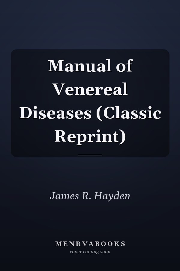 Manual of Venereal Diseases (Classic Reprint)