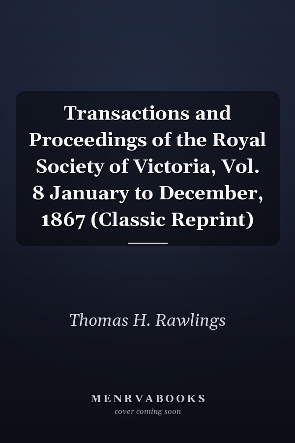 Transactions and Proceedings of the Royal Society of Victoria, Vol. 8 January to December, 1867 (Classic Reprint)