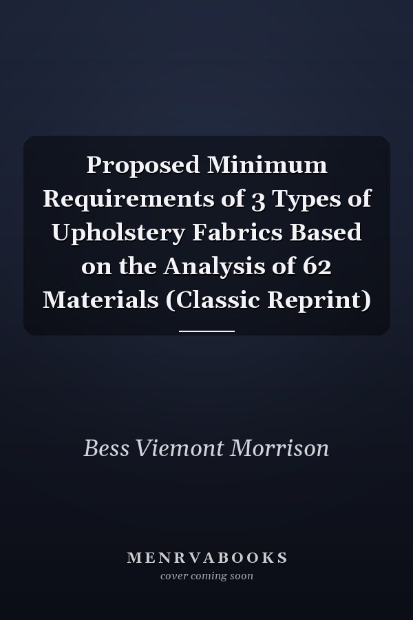 Proposed Minimum Requirements of 3 Types of Upholstery Fabrics Based on the Analysis of 62 Materials (Classic Reprint)