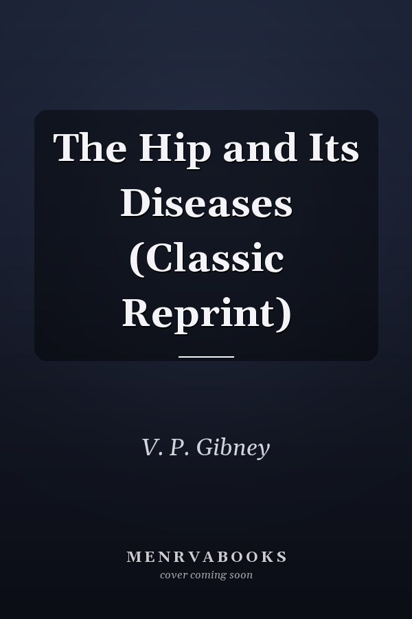 The Hip and Its Diseases (Classic Reprint)