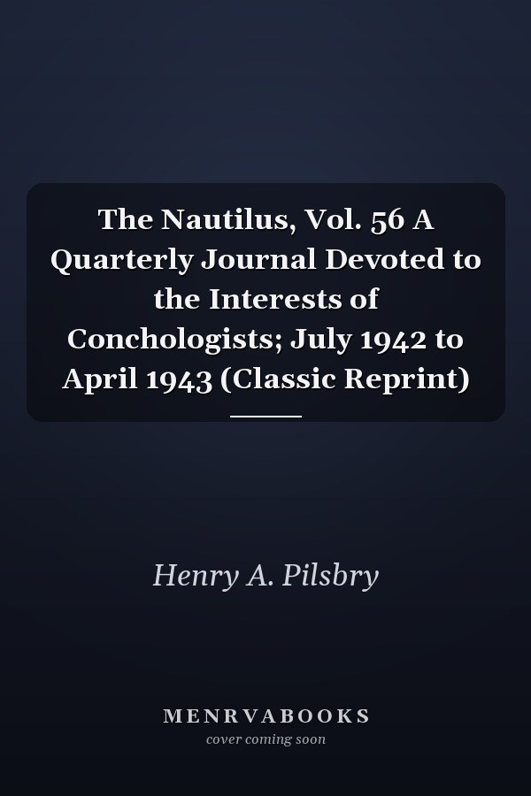 The Nautilus, Vol. 56 A Quarterly Journal Devoted to the Interests of Conchologists; July 1942 to April 1943 (Classic Reprint)