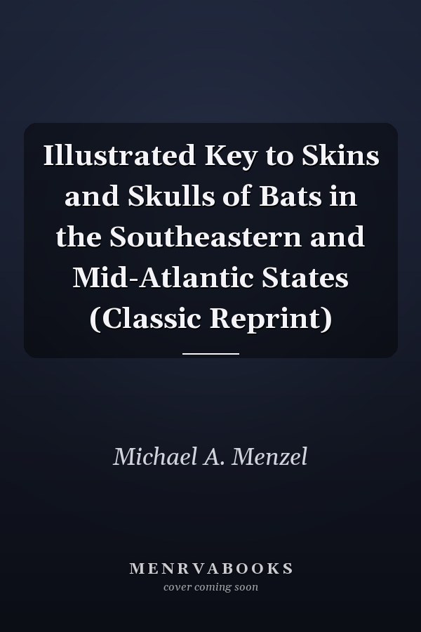 Illustrated Key to Skins and Skulls of Bats in the Southeastern and Mid-Atlantic States (Classic Reprint)