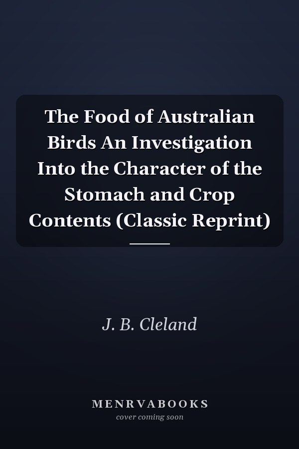 The Food of Australian Birds An Investigation Into the Character of the Stomach and Crop Contents (Classic Reprint)