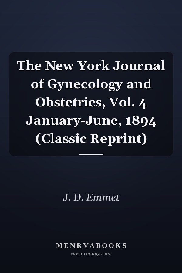 The New York Journal of Gynecology and Obstetrics, Vol. 4 January-June, 1894 (Classic Reprint)