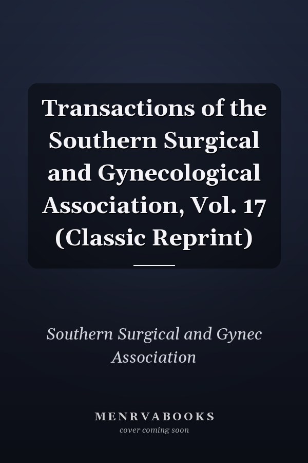 Transactions of the Southern Surgical and Gynecological Association, Vol. 17 (Classic Reprint)
