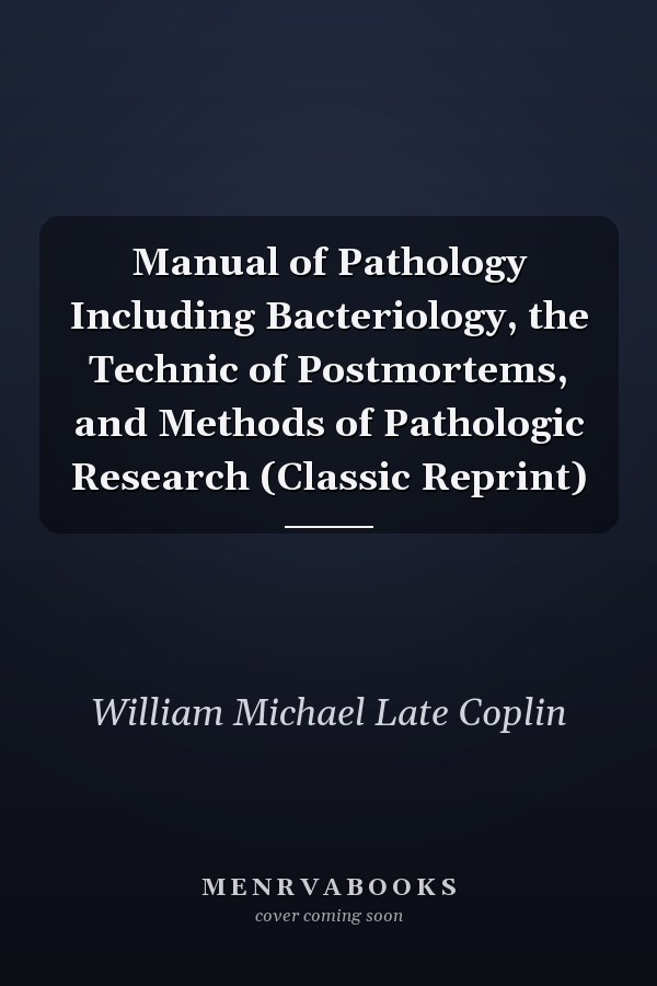 Manual of Pathology Including Bacteriology, the Technic of Postmortems, and Methods of Pathologic Research (Classic Reprint)