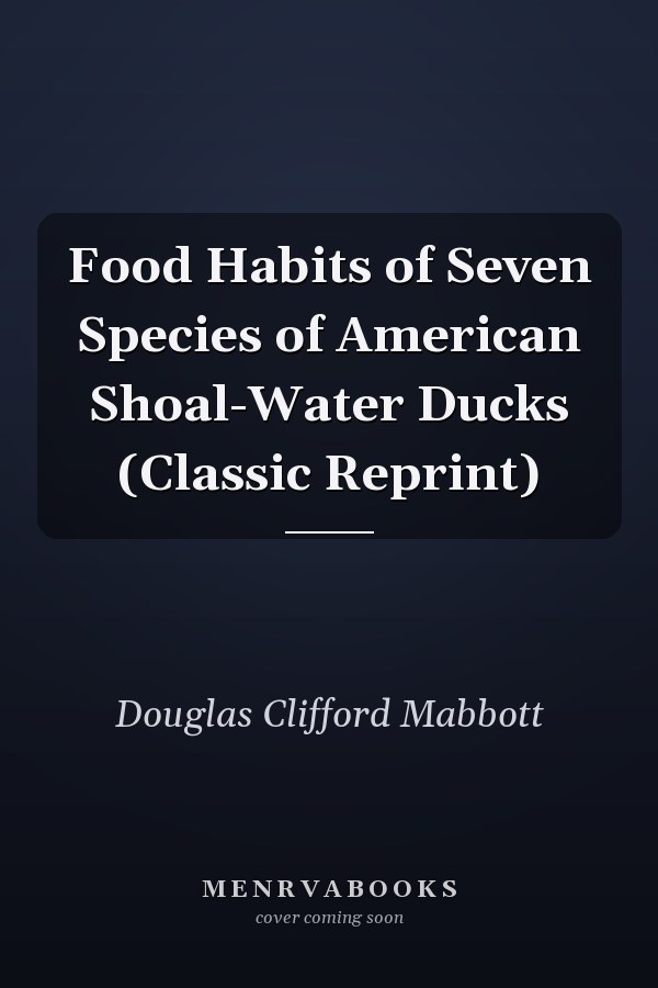 Food Habits of Seven Species of American Shoal-Water Ducks (Classic Reprint)