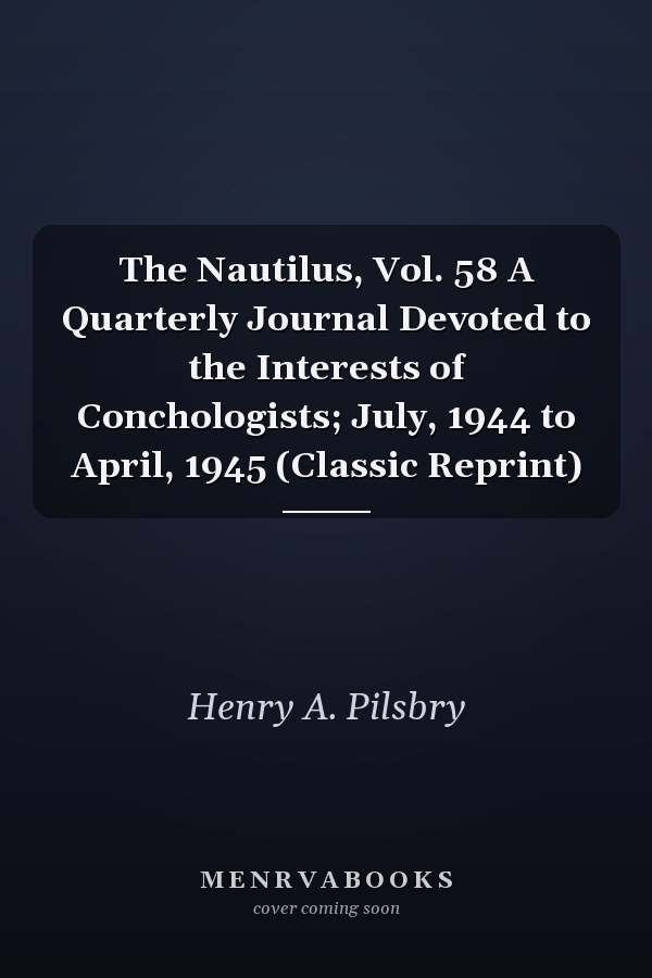 The Nautilus, Vol. 58 A Quarterly Journal Devoted to the Interests of Conchologists; July, 1944 to April, 1945 (Classic Reprint)