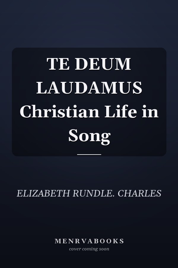 TE DEUM LAUDAMUS Christian Life in Song
