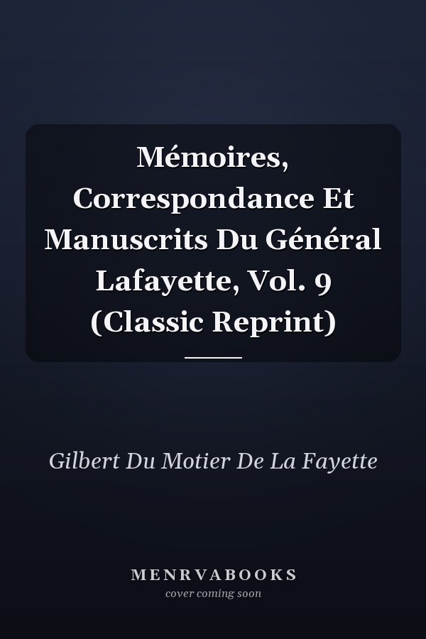 Mémoires, Correspondance Et Manuscrits Du Général Lafayette, Vol. 9 (Classic Reprint)