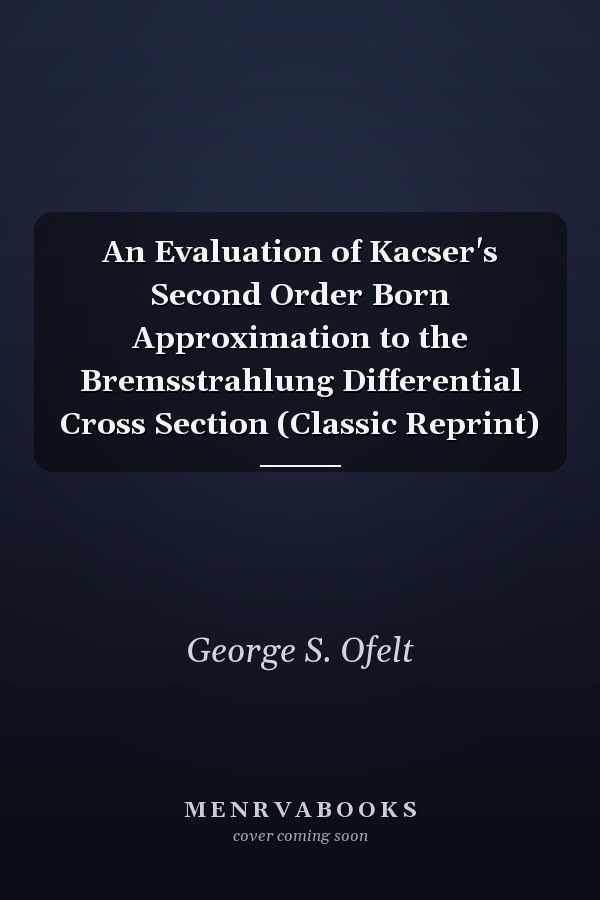 An Evaluation of Kacser's Second Order Born Approximation to the Bremsstrahlung Differential Cross Section (Classic Reprint)