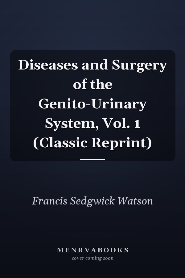 Diseases and Surgery of the Genito-Urinary System, Vol. 1 (Classic Reprint)