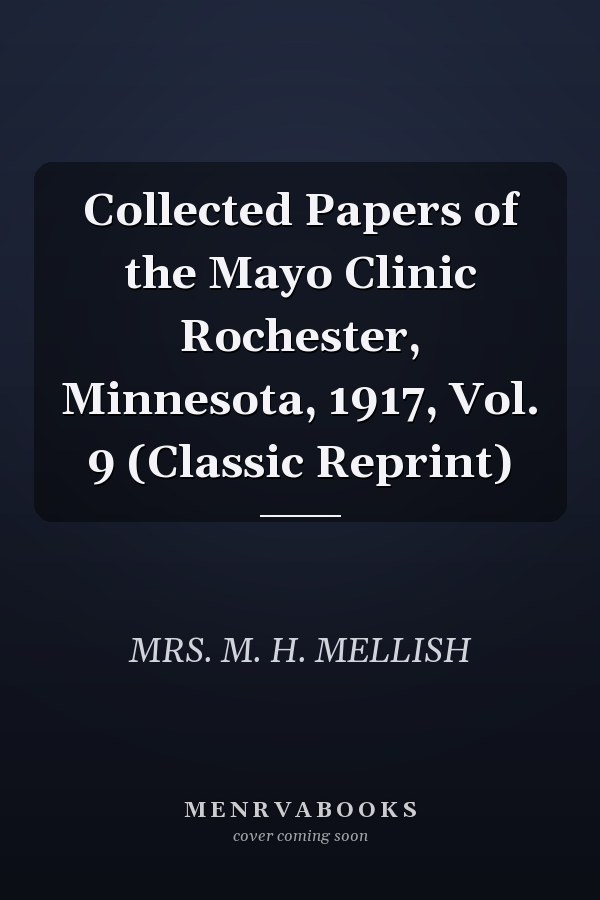 Collected Papers of the Mayo Clinic Rochester, Minnesota, 1917, Vol. 9 (Classic Reprint)