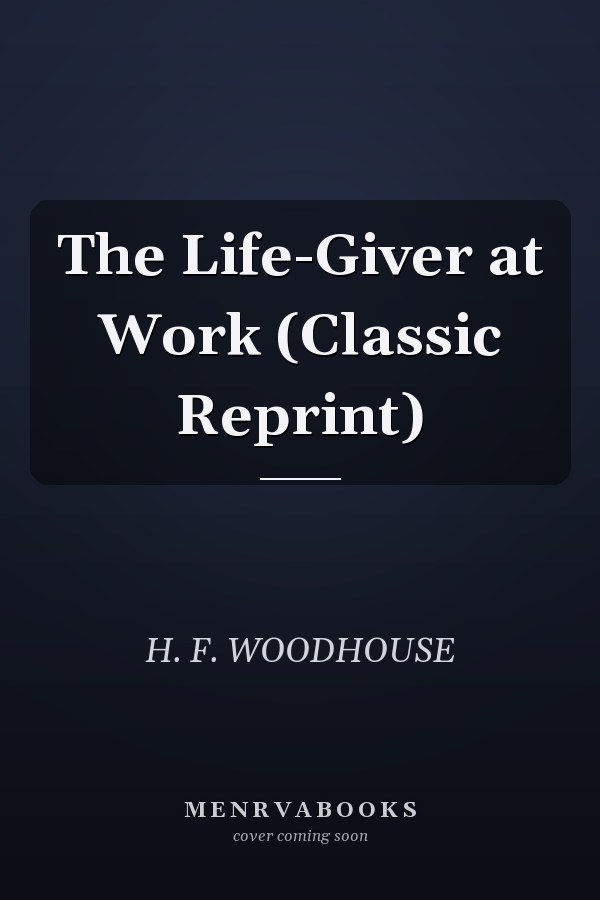 The Life-Giver at Work (Classic Reprint)