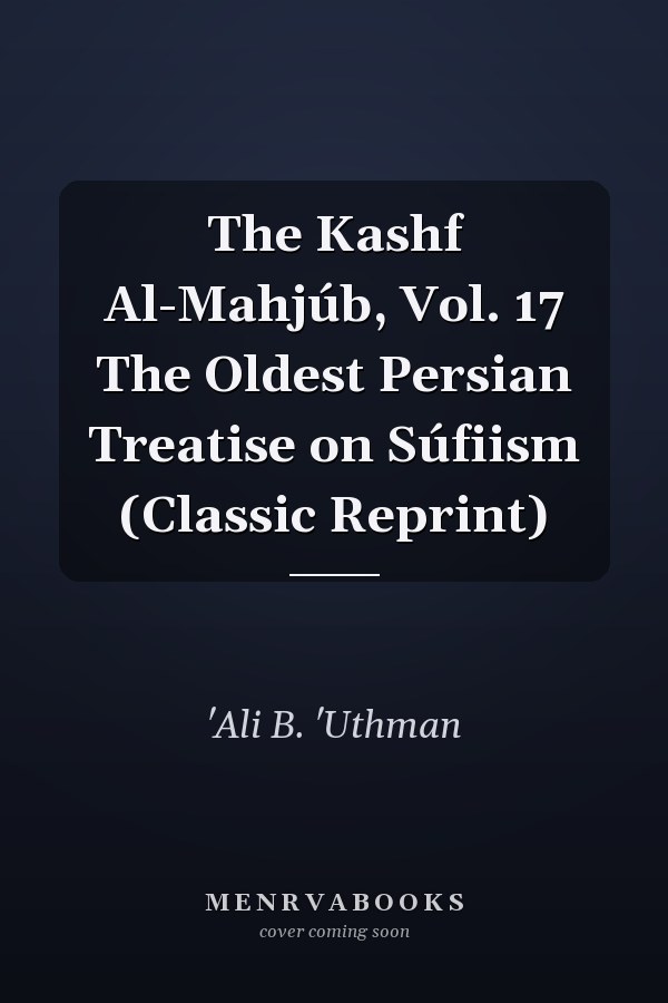 The Kashf Al-Mahjúb, Vol. 17 The Oldest Persian Treatise on Súfiism (Classic Reprint)