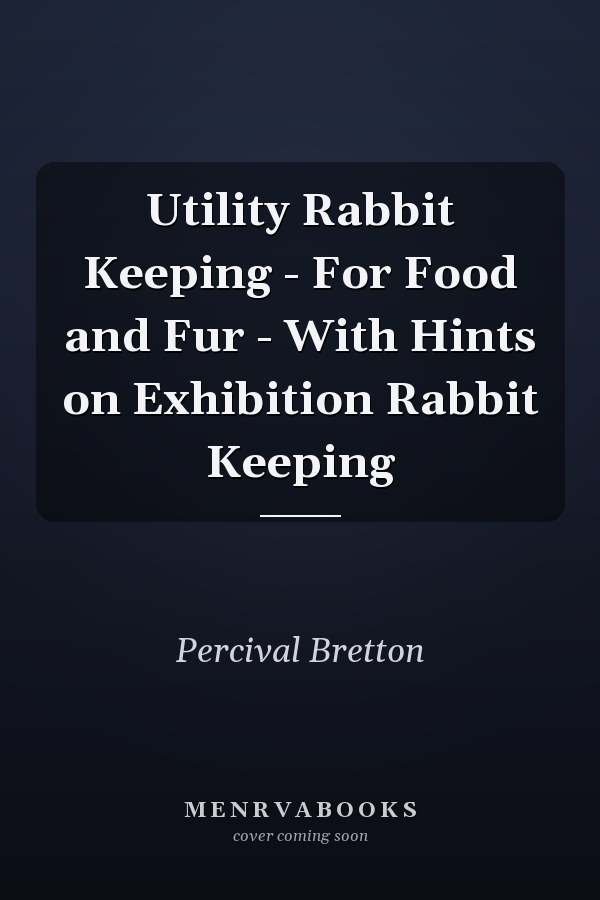 Utility Rabbit Keeping - For Food and Fur - With Hints on Exhibition Rabbit Keeping