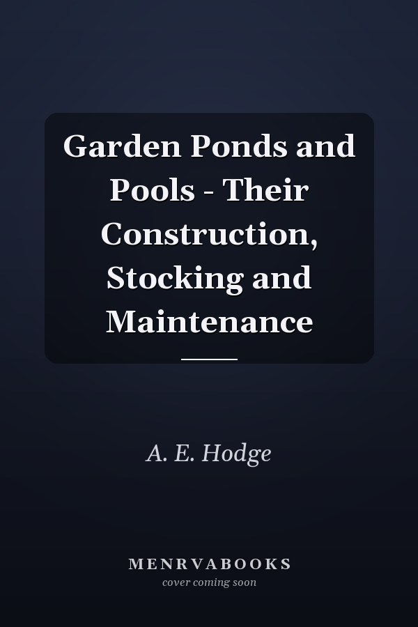 Garden Ponds and Pools - Their Construction, Stocking and Maintenance