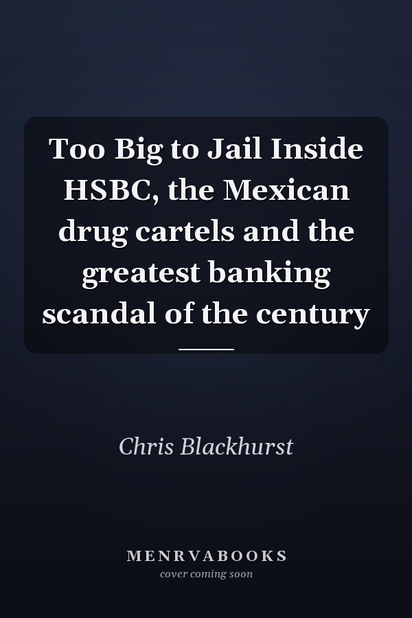Too Big to Jail Inside HSBC, the Mexican drug cartels and the greatest banking scandal of the century