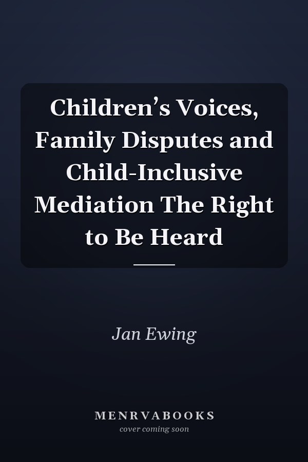Children’s Voices, Family Disputes and Child-Inclusive Mediation The Right to Be Heard