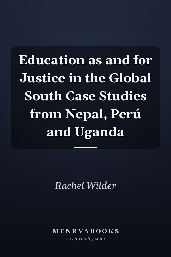 Education as and for Justice in the Global South Case Studies from Nepal, Perú and Uganda