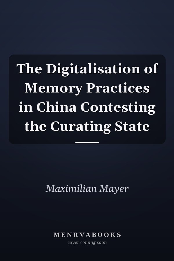The Digitalisation of Memory Practices in China Contesting the Curating State