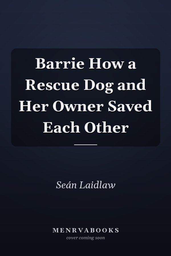 Barrie How a Rescue Dog and Her Owner Saved Each Other