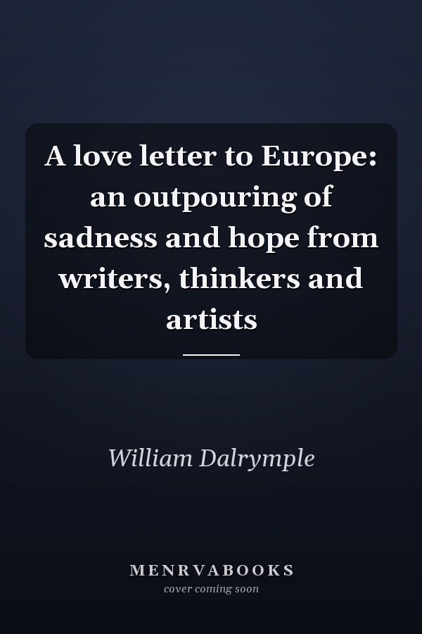 A love letter to Europe: an outpouring of sadness and hope from writers, thinkers and artists