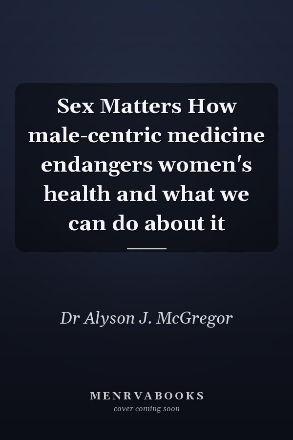 Sex Matters How male-centric medicine endangers women's health and what we can do about it
