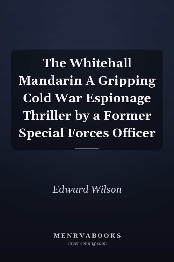 The Whitehall Mandarin A Gripping Cold War Espionage Thriller by a Former Special Forces Officer