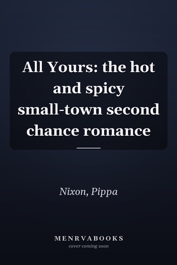All Yours: the hot and spicy small-town second chance romance