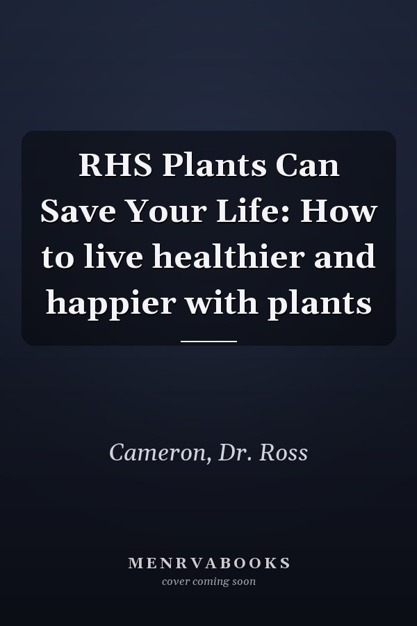 RHS Plants Can Save Your Life: How to live healthier and happier with plants
