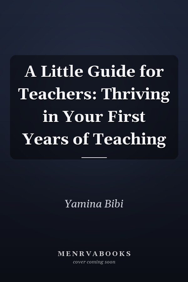 A Little Guide for Teachers: Thriving in Your First Years of Teaching