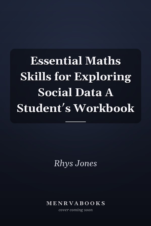 Essential Maths Skills for Exploring Social Data A Student′s Workbook