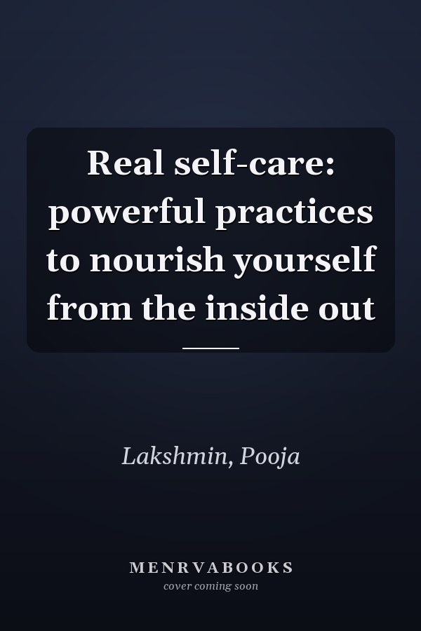 Real self-care: powerful practices to nourish yourself from the inside out