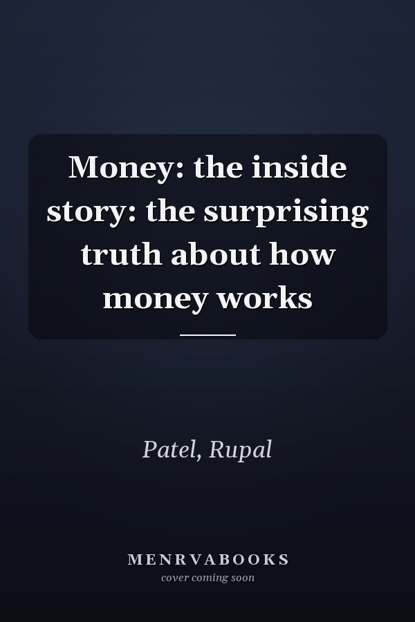 Money: the inside story: the surprising truth about how money works