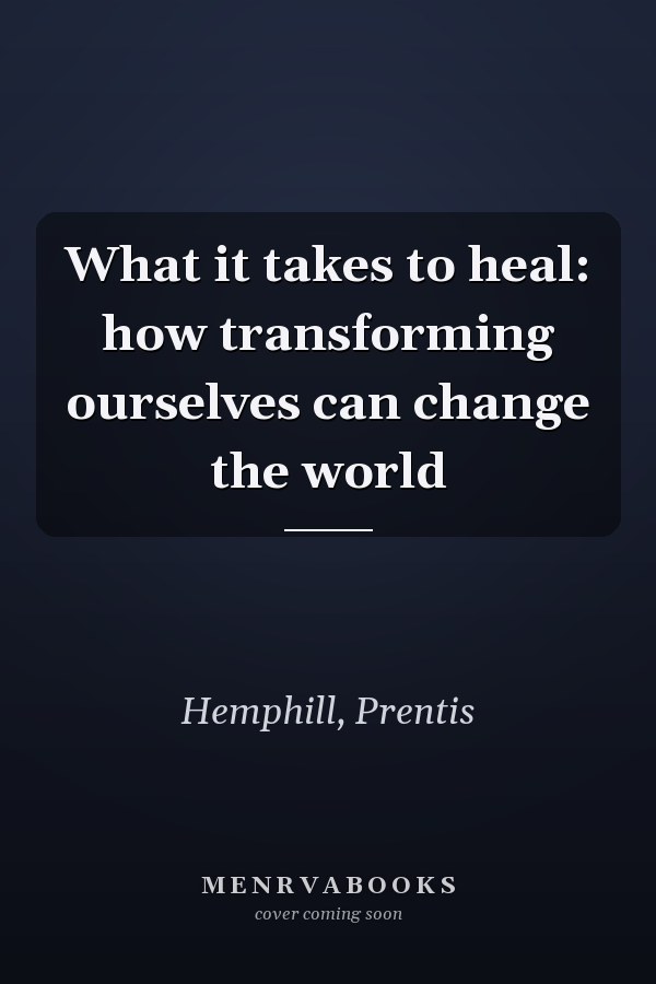 What it takes to heal: how transforming ourselves can change the world