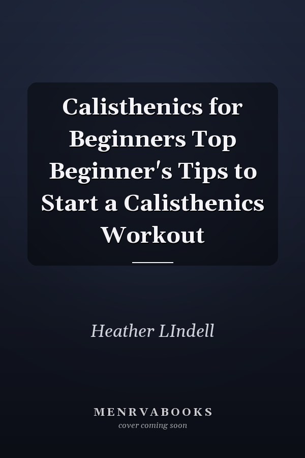 Calisthenics for Beginners Top Beginner's Tips to Start a Calisthenics Workout