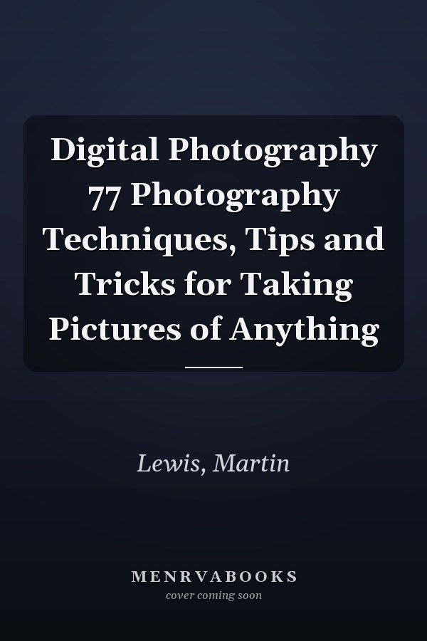 Digital Photography 77 Photography Techniques, Tips and Tricks for Taking Pictures of Anything