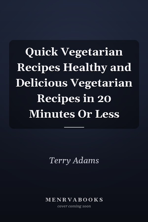 Quick Vegetarian Recipes Healthy and Delicious Vegetarian Recipes in 20 Minutes Or Less