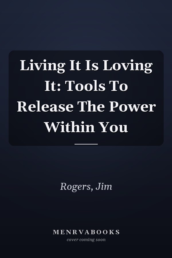 Living It Is Loving It: Tools To Release The Power Within You