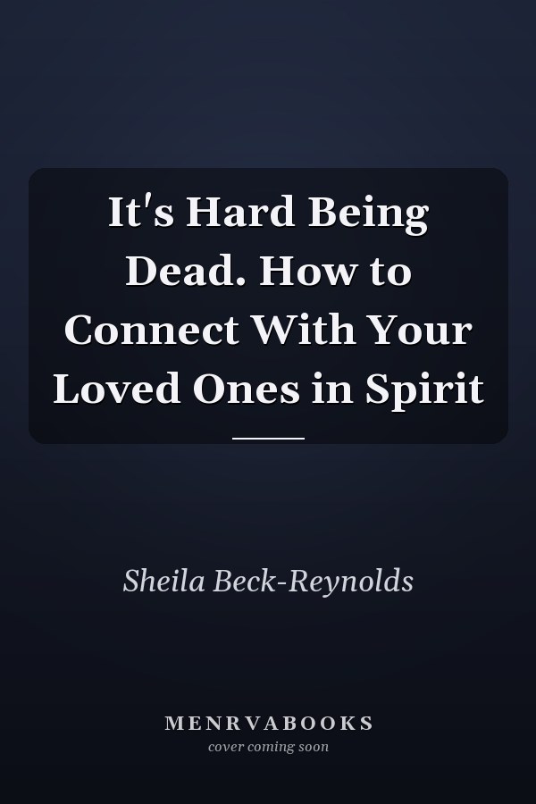 It's Hard Being Dead. How to Connect With Your Loved Ones in Spirit