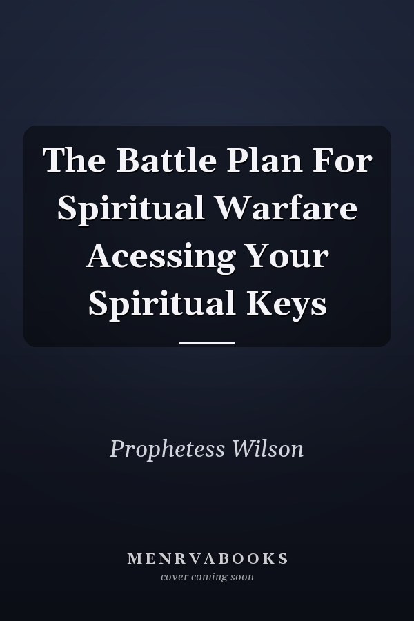 The Battle Plan For Spiritual Warfare Acessing Your Spiritual Keys