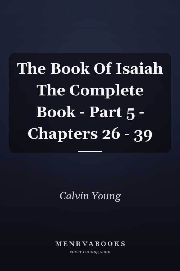 The Book Of Isaiah The Complete Book - Part 5 - Chapters 26 - 39