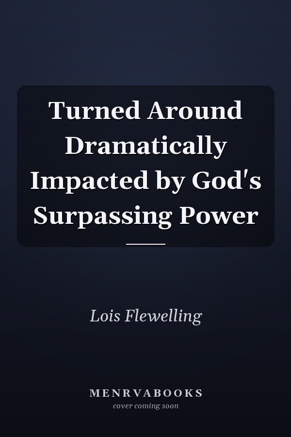 Turned Around Dramatically Impacted by God's Surpassing Power