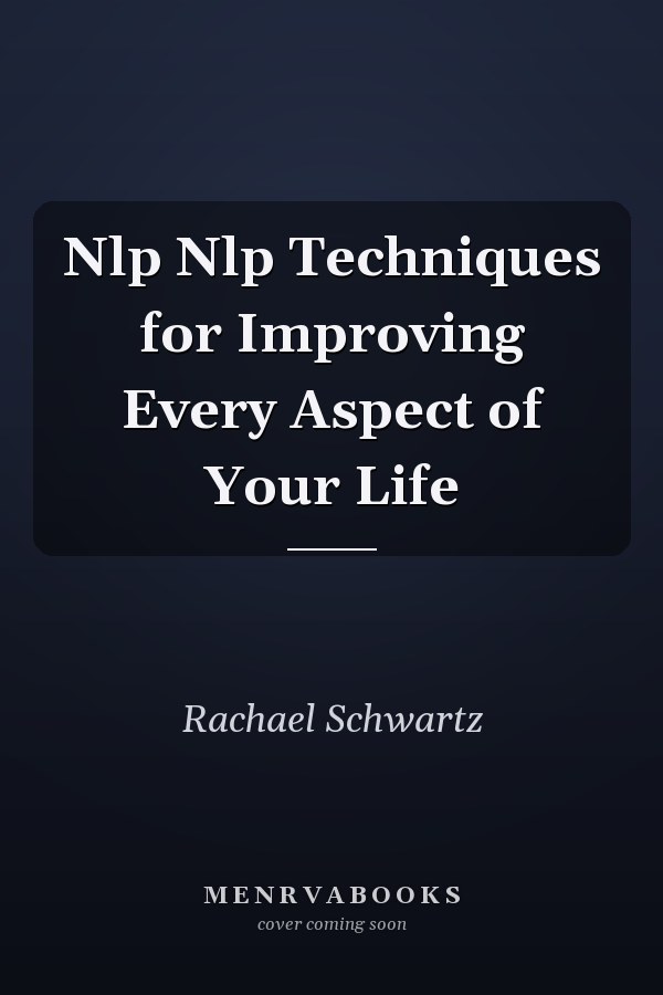 Nlp Nlp Techniques for Improving Every Aspect of Your Life