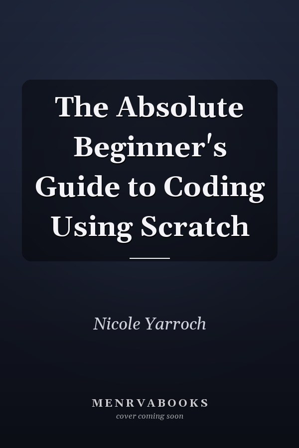 The Absolute Beginner's Guide to Coding Using Scratch