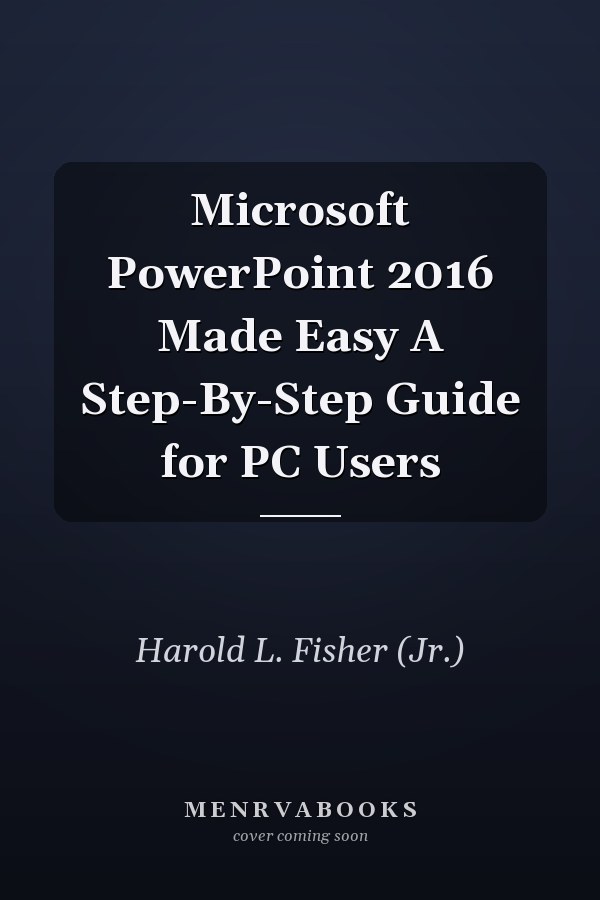 Microsoft PowerPoint 2016 Made Easy A Step-By-Step Guide for PC Users